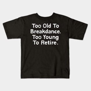 Too Old To Breakdance, Too Young To Retire Kids T-Shirt